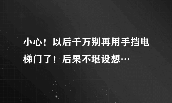 小心！以后千万别再用手挡电梯门了！后果不堪设想…