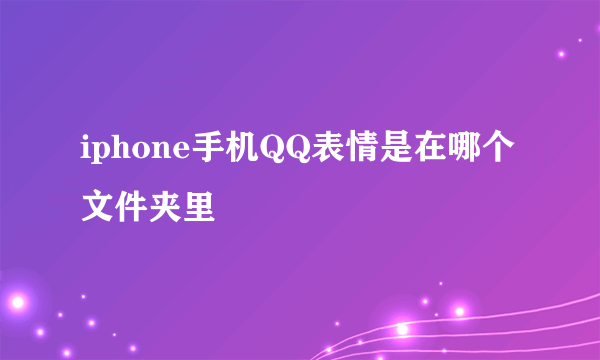 iphone手机QQ表情是在哪个文件夹里