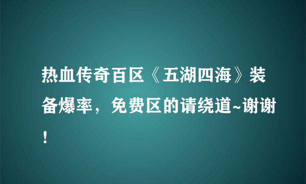 热血传奇百区《五湖四海》装备爆率，免费区的请绕道~谢谢！