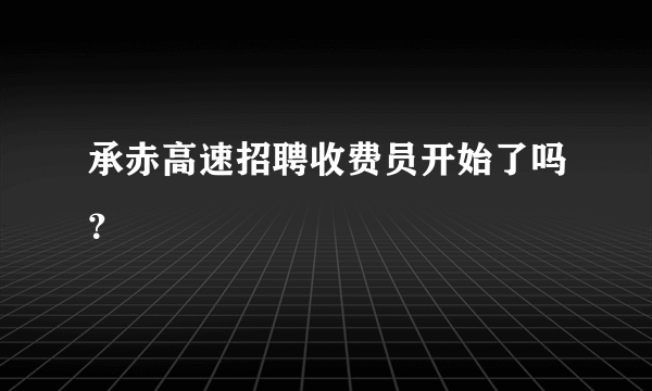 承赤高速招聘收费员开始了吗？