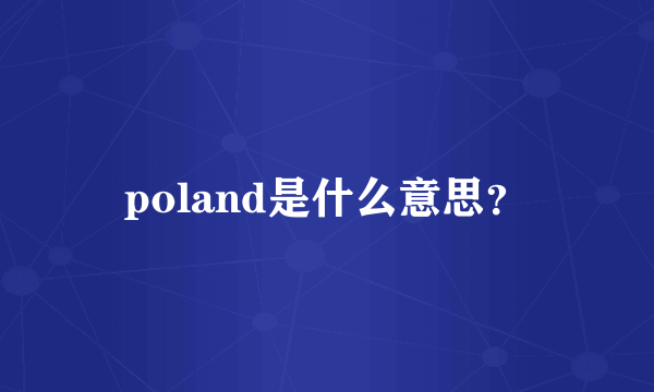 poland是什么意思？