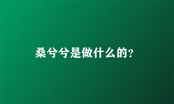 桑兮兮是做什么的？