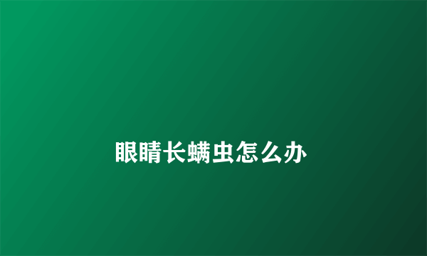 
        眼睛长螨虫怎么办
    