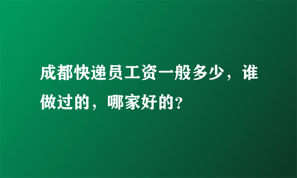 成都快递员工资一般多少，谁做过的，哪家好的？