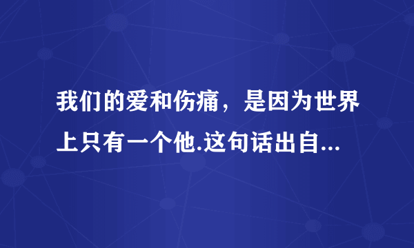 我们的爱和伤痛，是因为世界上只有一个他.这句话出自张小娴的哪篇文章