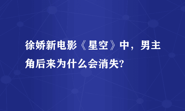 徐娇新电影《星空》中，男主角后来为什么会消失?