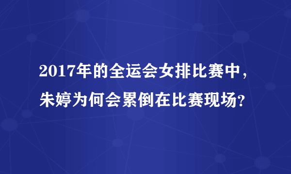 2017年的全运会女排比赛中，朱婷为何会累倒在比赛现场？