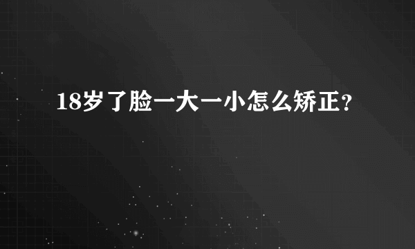 18岁了脸一大一小怎么矫正？